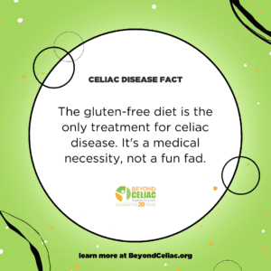 Green graphics that reads, "The gluten-free diet is the only treatment for celiac disease. It's a medical necessity, not a fun fad."